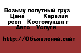  Возьму попутный груз › Цена ­ 300 - Карелия респ., Костомукша г. Авто » Услуги   